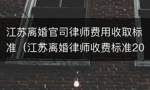 江苏离婚官司律师费用收取标准（江苏离婚律师收费标准2018）
