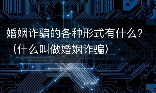 婚姻诈骗的各种形式有什么？（什么叫做婚姻诈骗）
