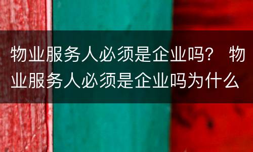 物业服务人必须是企业吗？ 物业服务人必须是企业吗为什么