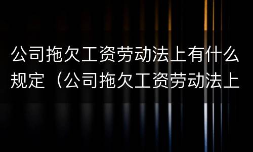 公司拖欠工资劳动法上有什么规定（公司拖欠工资劳动法上有什么规定吗）