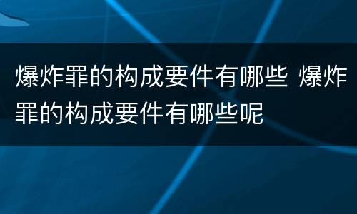 爆炸罪的构成要件有哪些 爆炸罪的构成要件有哪些呢