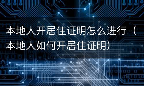 本地人开居住证明怎么进行（本地人如何开居住证明）