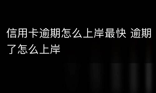 信用卡逾期怎么上岸最快 逾期了怎么上岸