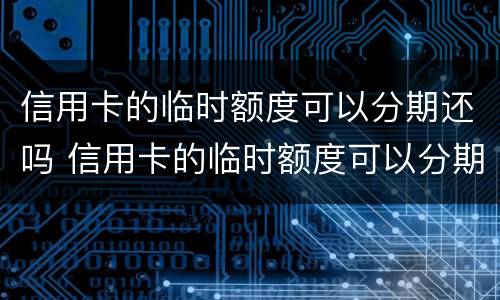信用卡的临时额度可以分期还吗 信用卡的临时额度可以分期还吗多少钱