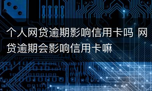 个人网贷逾期影响信用卡吗 网贷逾期会影响信用卡嘛