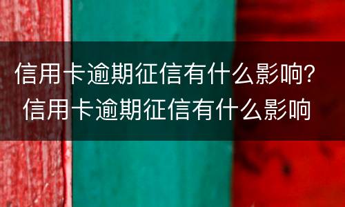 信用卡逾期征信有什么影响？ 信用卡逾期征信有什么影响