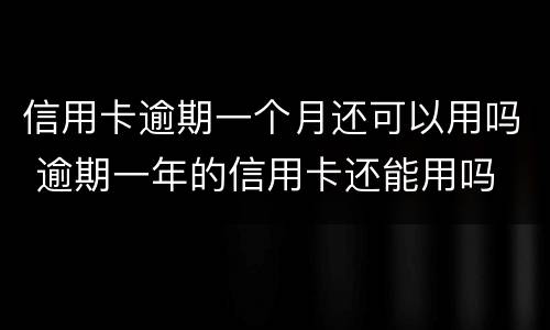 信用卡逾期一个月还可以用吗 逾期一年的信用卡还能用吗