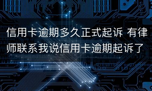 信用卡逾期多久正式起诉 有律师联系我说信用卡逾期起诉了
