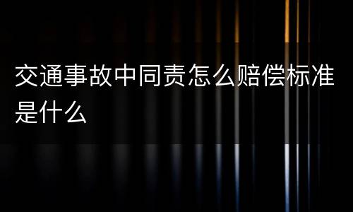 交通事故中同责怎么赔偿标准是什么