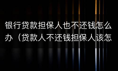 银行贷款担保人也不还钱怎么办（贷款人不还钱担保人该怎么办）