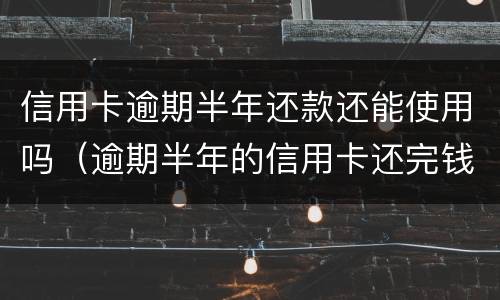 信用卡逾期半年还款还能使用吗（逾期半年的信用卡还完钱还能用吗）