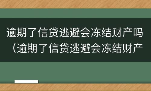 逾期了信贷逃避会冻结财产吗（逾期了信贷逃避会冻结财产吗怎么办）