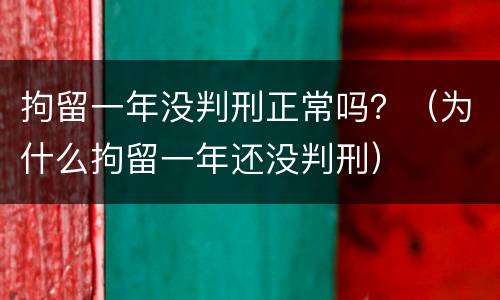 拘留一年没判刑正常吗？（为什么拘留一年还没判刑）
