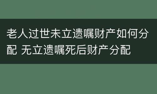 老人过世未立遗嘱财产如何分配 无立遗嘱死后财产分配