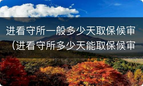 进看守所一般多少天取保候审（进看守所多少天能取保候审）