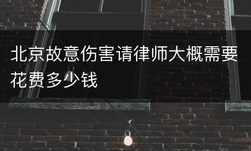 北京故意伤害请律师大概需要花费多少钱