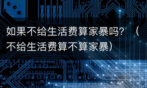 如果不给生活费算家暴吗？（不给生活费算不算家暴）