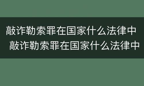 敲诈勒索罪在国家什么法律中 敲诈勒索罪在国家什么法律中规定