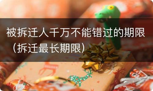 被拆迁人千万不能错过的期限（拆迁最长期限）