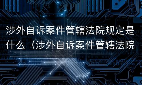 涉外自诉案件管辖法院规定是什么（涉外自诉案件管辖法院规定是什么意思）