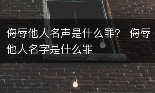 侮辱他人名声是什么罪？ 侮辱他人名字是什么罪