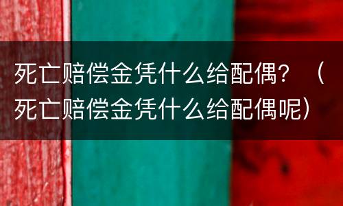 死亡赔偿金凭什么给配偶？（死亡赔偿金凭什么给配偶呢）
