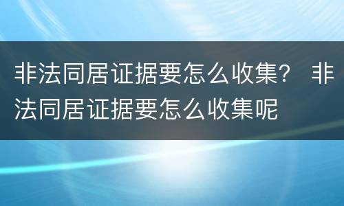 非法同居证据要怎么收集？ 非法同居证据要怎么收集呢