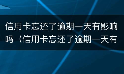 信用卡忘还了逾期一天有影响吗（信用卡忘还了逾期一天有影响吗怎么办）