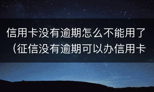 信用卡没有逾期怎么不能用了（征信没有逾期可以办信用卡吗）