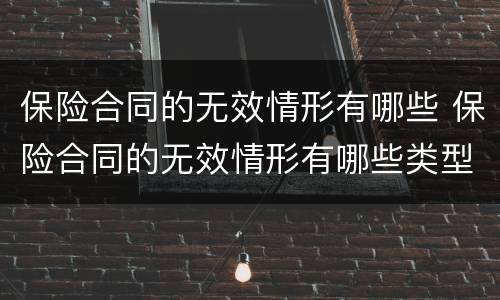 保险合同的无效情形有哪些 保险合同的无效情形有哪些类型