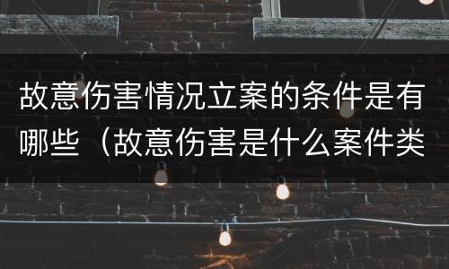 故意伤害情况立案的条件是有哪些（故意伤害是什么案件类别）