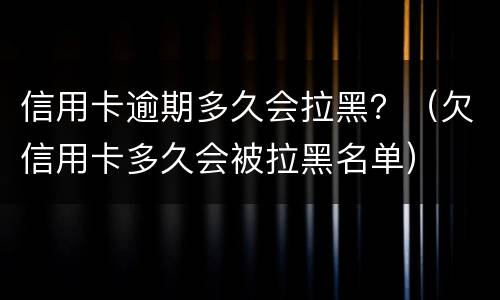 信用卡逾期多久会拉黑？（欠信用卡多久会被拉黑名单）