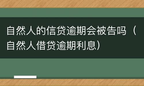 自然人的信贷逾期会被告吗（自然人借贷逾期利息）