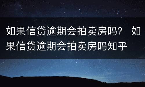 如果信贷逾期会拍卖房吗？ 如果信贷逾期会拍卖房吗知乎