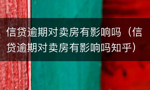 信贷逾期对卖房有影响吗（信贷逾期对卖房有影响吗知乎）