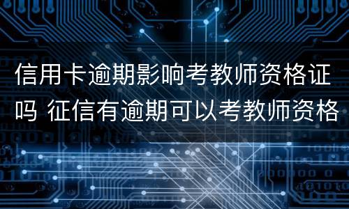信用卡逾期影响考教师资格证吗 征信有逾期可以考教师资格证吗