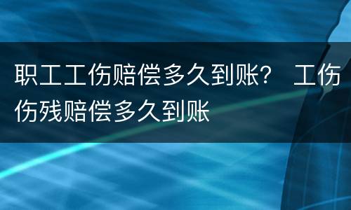 职工工伤赔偿多久到账？ 工伤伤残赔偿多久到账