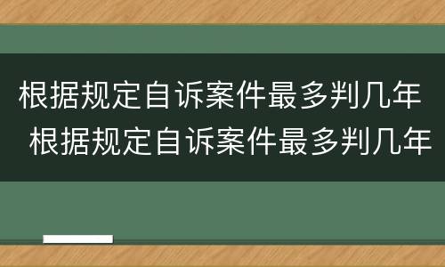 根据规定自诉案件最多判几年 根据规定自诉案件最多判几年的
