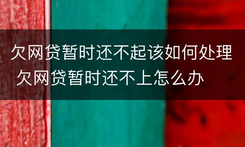 欠网贷暂时还不起该如何处理 欠网贷暂时还不上怎么办