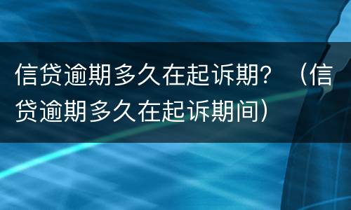 信贷逾期多久在起诉期？（信贷逾期多久在起诉期间）