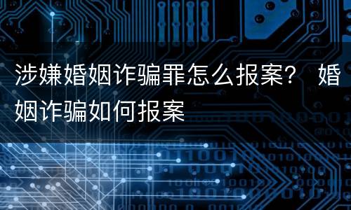 涉嫌婚姻诈骗罪怎么报案？ 婚姻诈骗如何报案