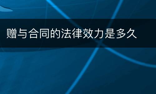赠与合同的法律效力是多久