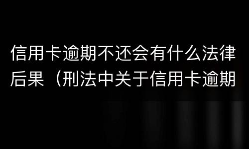 信用卡逾期不还会有什么法律后果（刑法中关于信用卡逾期不还的规定）