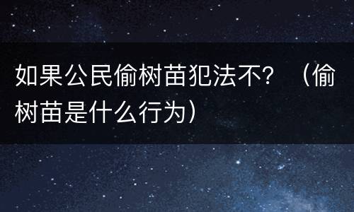 如果公民偷树苗犯法不？（偷树苗是什么行为）