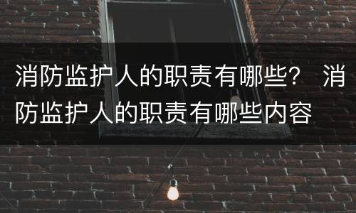 消防监护人的职责有哪些？ 消防监护人的职责有哪些内容