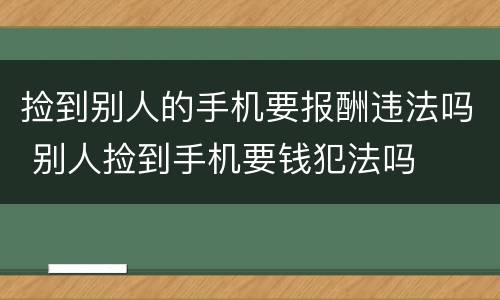 捡到别人的手机要报酬违法吗 别人捡到手机要钱犯法吗