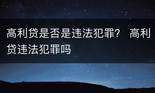 高利贷是否是违法犯罪？ 高利贷违法犯罪吗