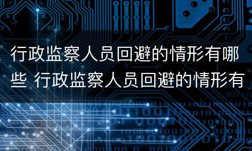 行政监察人员回避的情形有哪些 行政监察人员回避的情形有哪些种类
