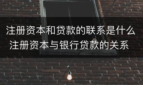 注册资本和贷款的联系是什么 注册资本与银行贷款的关系