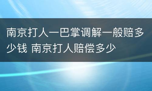 南京打人一巴掌调解一般赔多少钱 南京打人赔偿多少